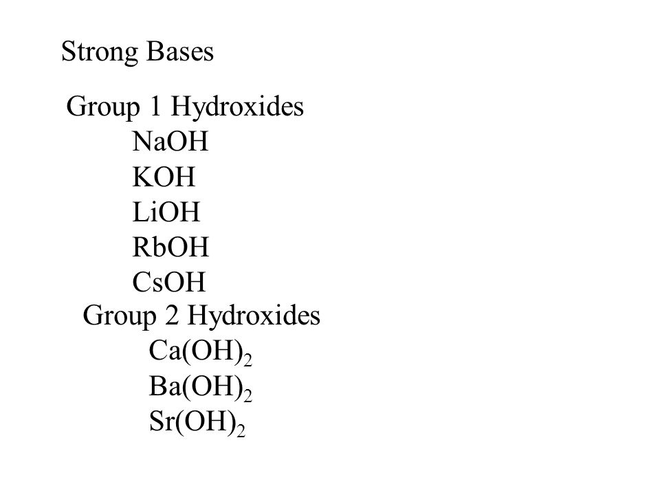 Strong Bases Group 1 Hydroxides NaOH KOH LiOH RbOH CsOH Group 2 Hydroxides Ca(OH) 2 Ba(OH) 2 Sr(OH) 2