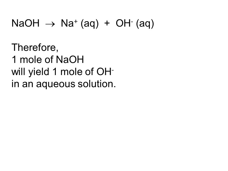 NaOH  Na + (aq) + OH - (aq) Therefore, 1 mole of NaOH will yield 1 mole of OH - in an aqueous solution.