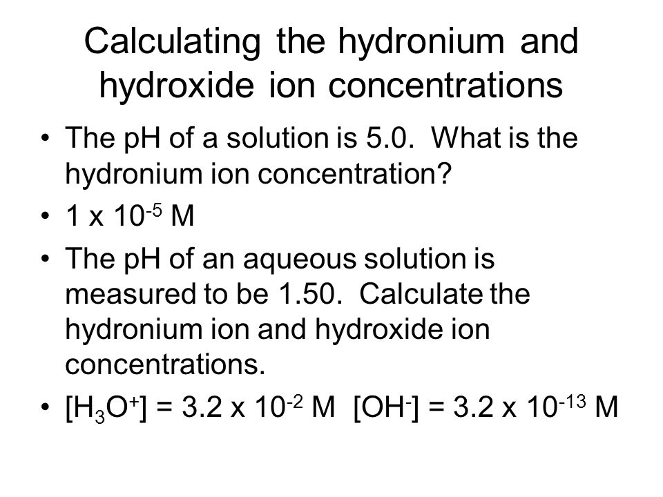 Calculating the hydronium and hydroxide ion concentrations The pH of a solution is 5.0.
