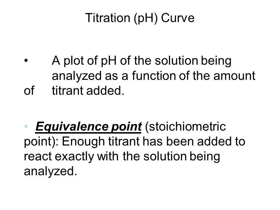Titration (pH) Curve A plot of pH of the solution being analyzed as a function of the amount of titrant added.