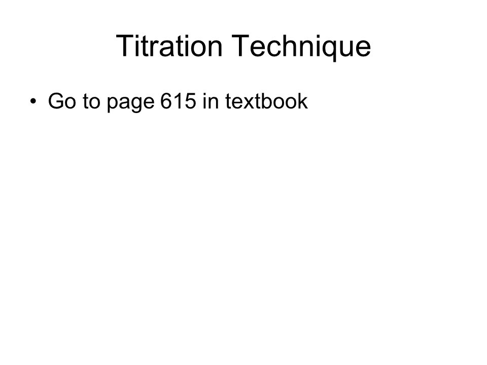 Titration Technique Go to page 615 in textbook