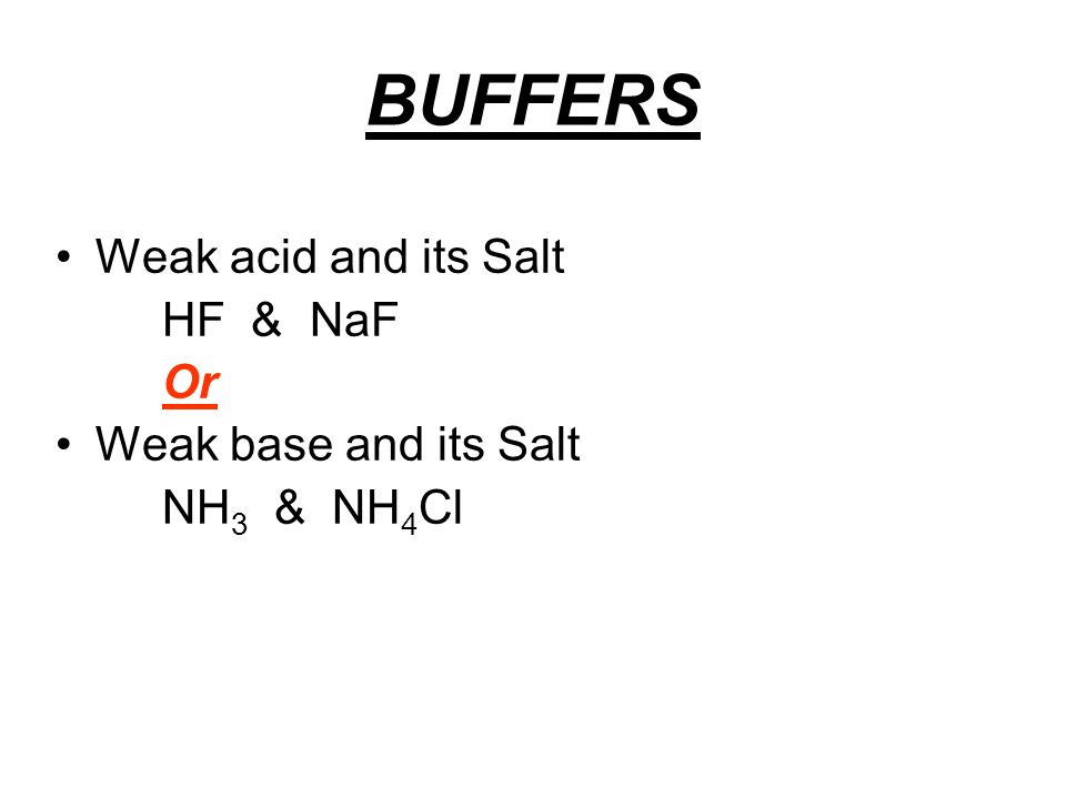 BUFFERS Weak acid and its Salt HF & NaF Or Weak base and its Salt NH 3 & NH 4 Cl