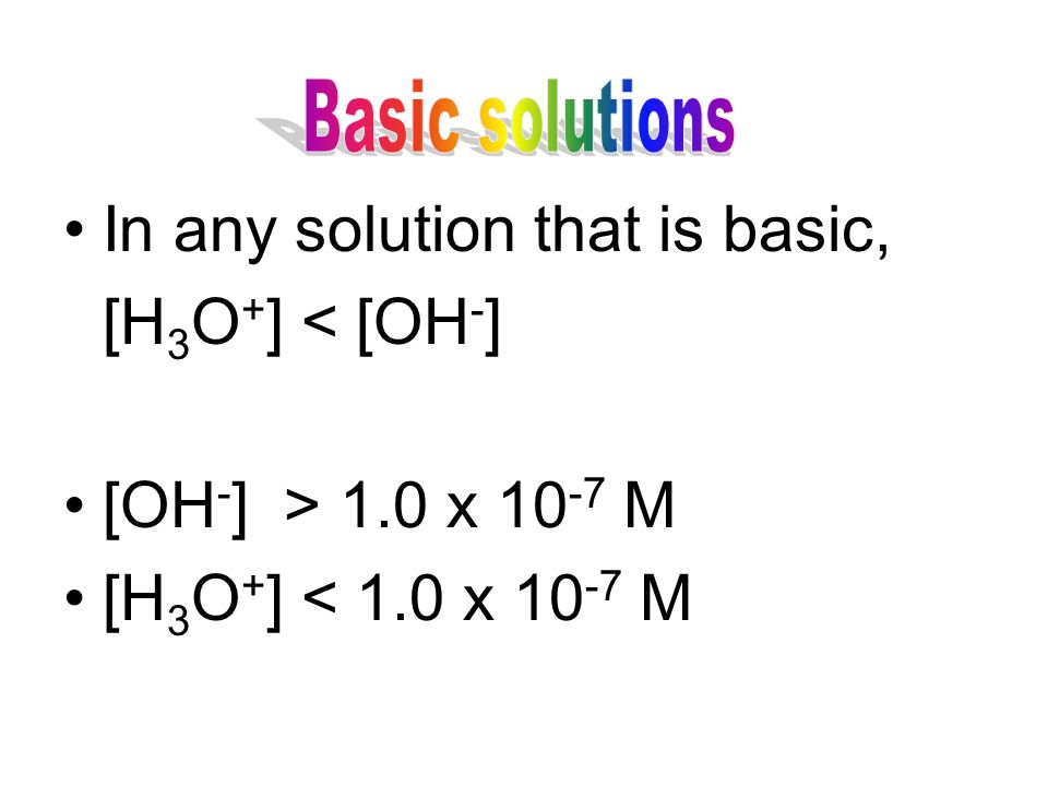 In any solution that is basic, [H 3 O + ] < [OH - ] [OH - ] > 1.0 x M [H 3 O + ] < 1.0 x M