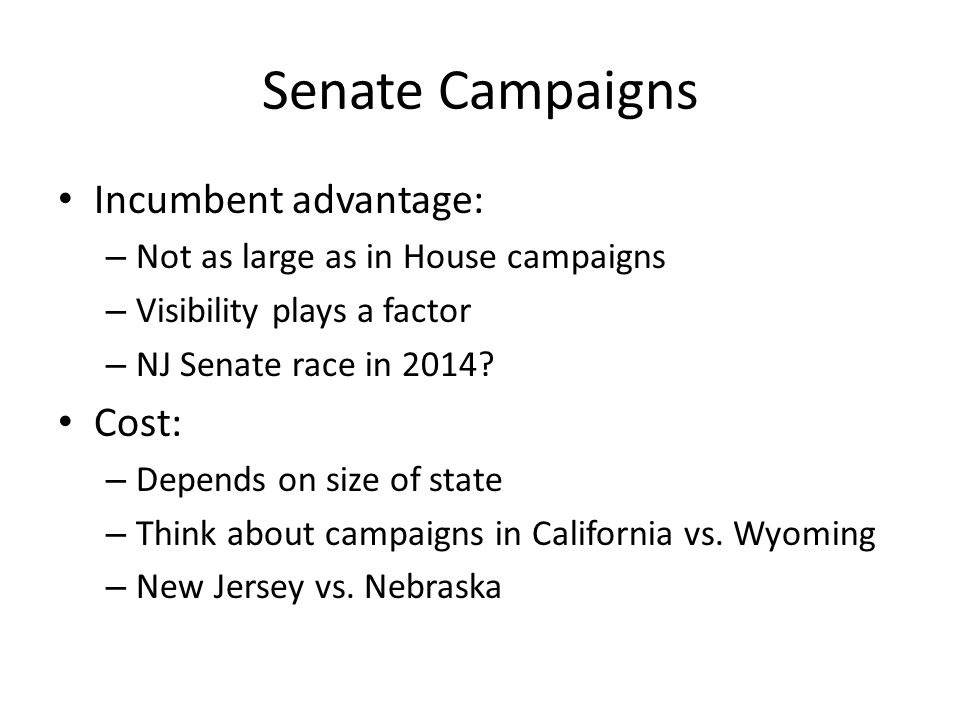 Senate Campaigns Incumbent advantage: – Not as large as in House campaigns – Visibility plays a factor – NJ Senate race in 2014.