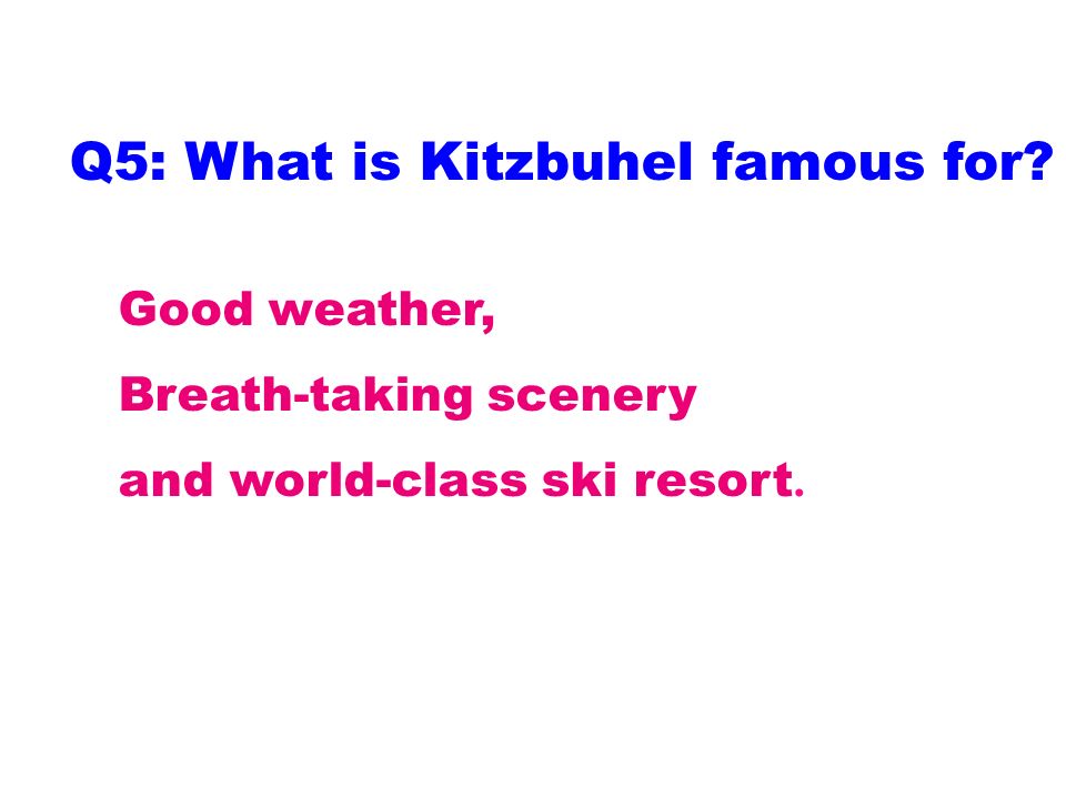 Q5: What is Kitzbuhel famous for Good weather, Breath-taking scenery and world-class ski resort.