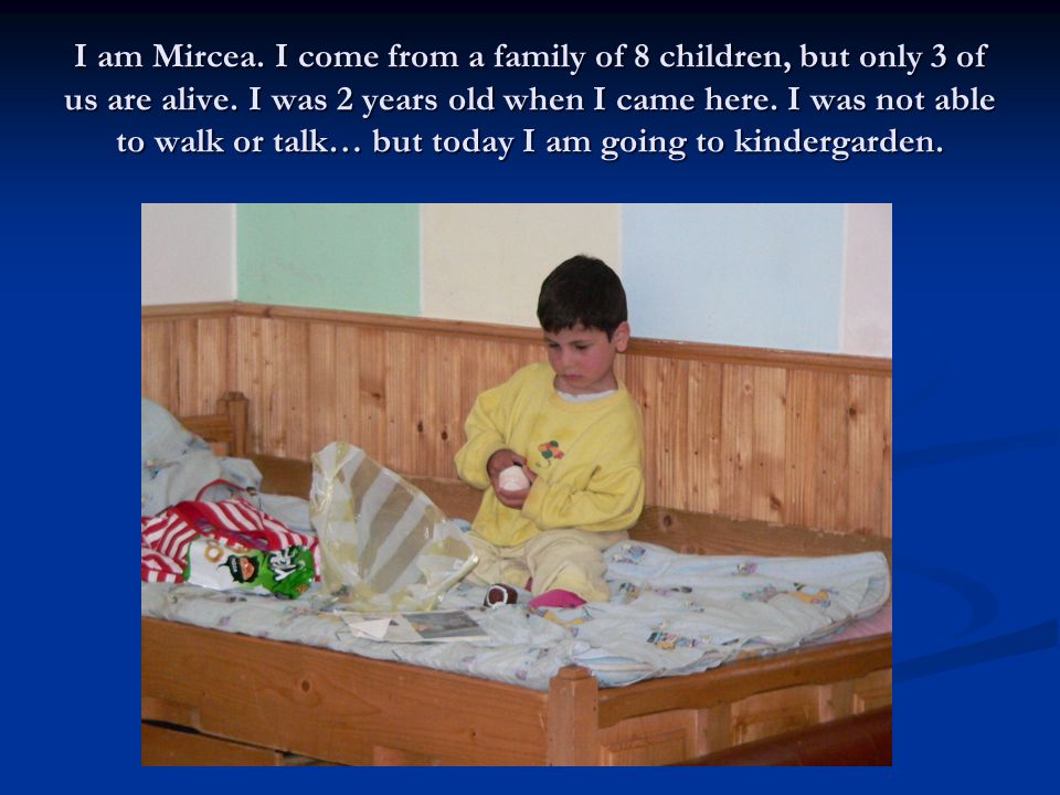 I am Mircea. I come from a family of 8 children, but only 3 of us are alive.