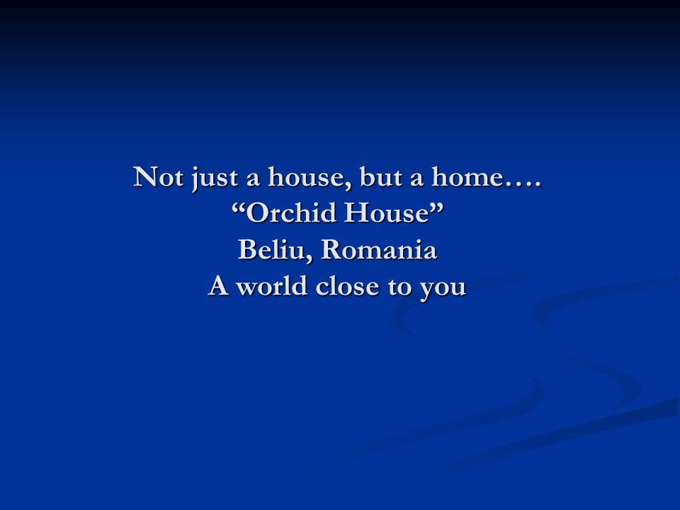 Not just a house, but a home…. Orchid House Beliu, Romania A world close to you