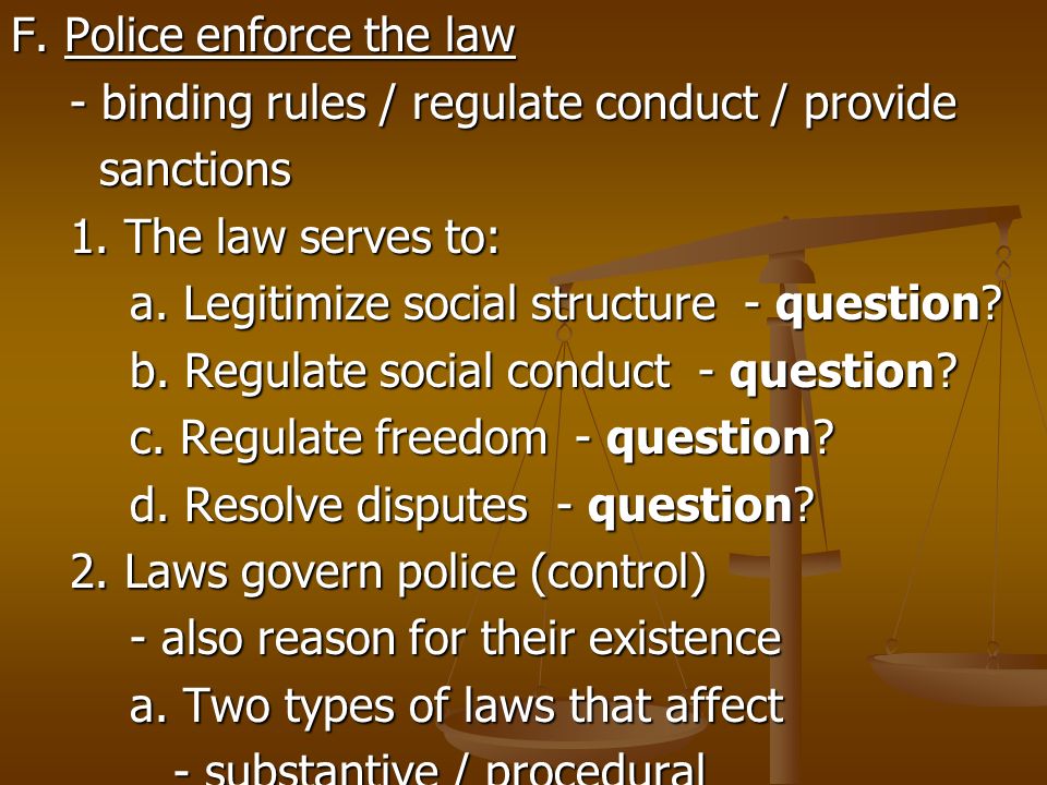 F. Police enforce the law - binding rules / regulate conduct / provide sanctions sanctions 1.