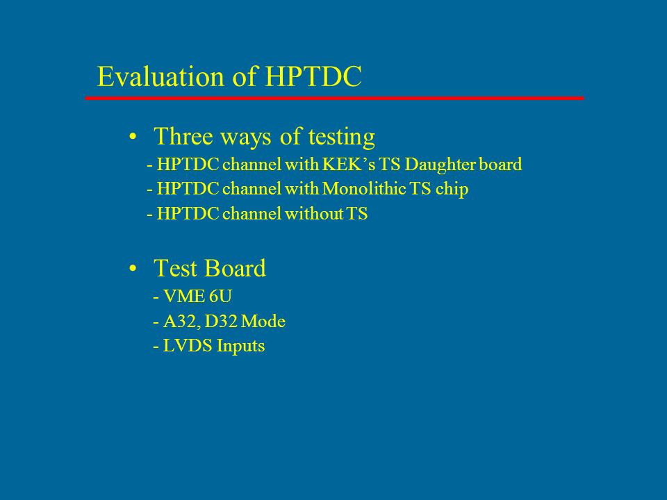 Evaluation of HPTDC Three ways of testing - HPTDC channel with KEK’s TS Daughter board - HPTDC channel with Monolithic TS chip - HPTDC channel without TS Test Board - VME 6U - A32, D32 Mode - LVDS Inputs
