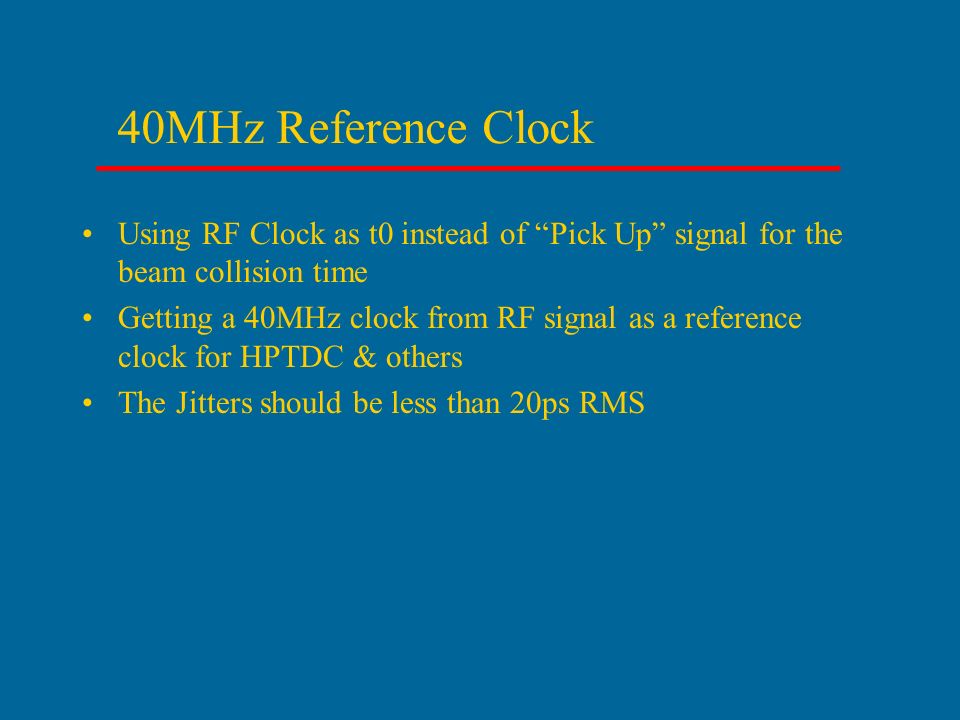 40MHz Reference Clock Using RF Clock as t0 instead of Pick Up signal for the beam collision time Getting a 40MHz clock from RF signal as a reference clock for HPTDC & others The Jitters should be less than 20ps RMS