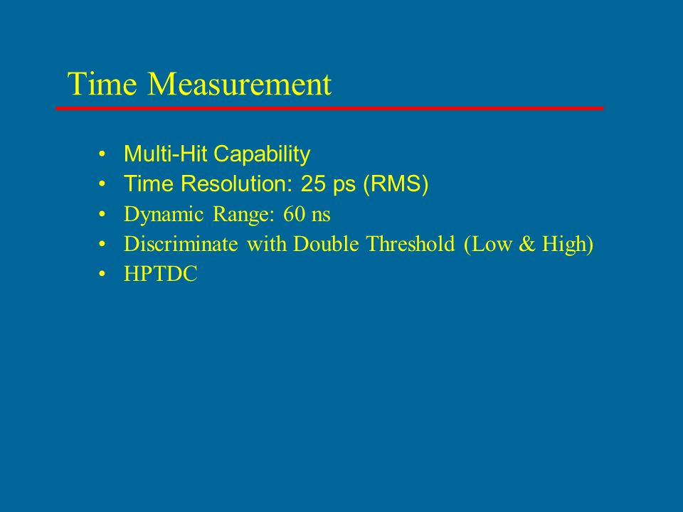 Time Measurement Multi-Hit Capability Time Resolution: 25 ps (RMS) Dynamic Range: 60 ns Discriminate with Double Threshold (Low & High) HPTDC