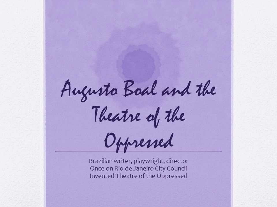 Augusto Boal and the Theatre of the Oppressed Brazilian writer, playwright, director Once on Rio de Janeiro City Council Invented Theatre of the Oppressed