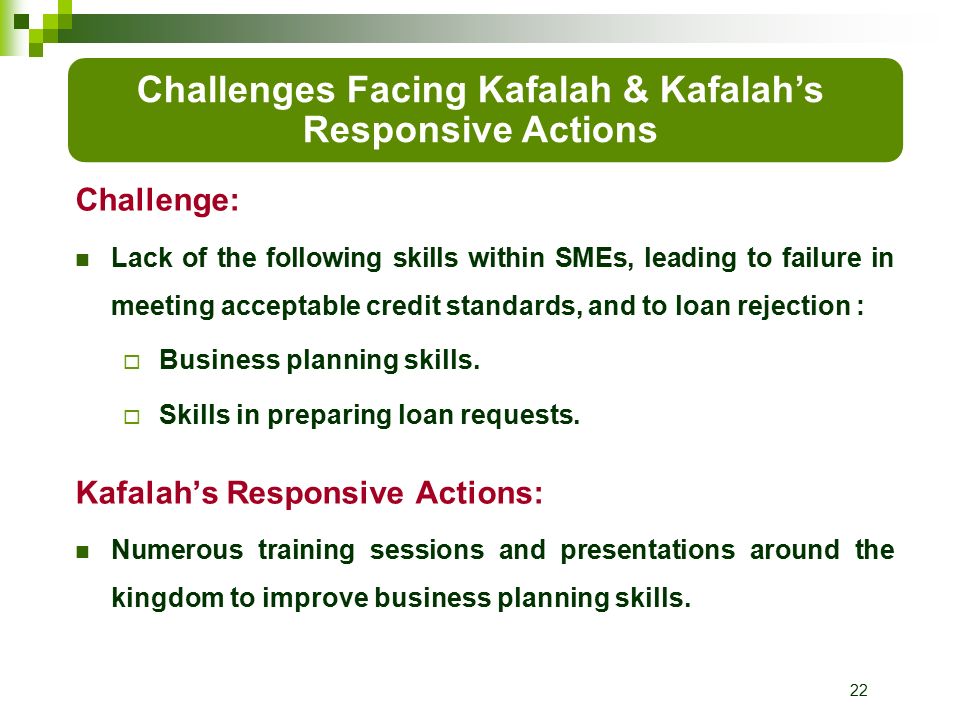22 Challenge: Lack of the following skills within SMEs, leading to failure in meeting acceptable credit standards, and to loan rejection :  Business planning skills.