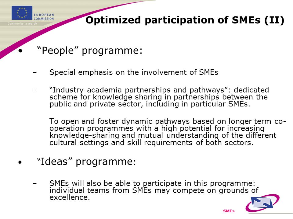 SMEs People programme: –Special emphasis on the involvement of SMEs – Industry-academia partnerships and pathways : dedicated scheme for knowledge sharing in partnerships between the public and private sector, including in particular SMEs.