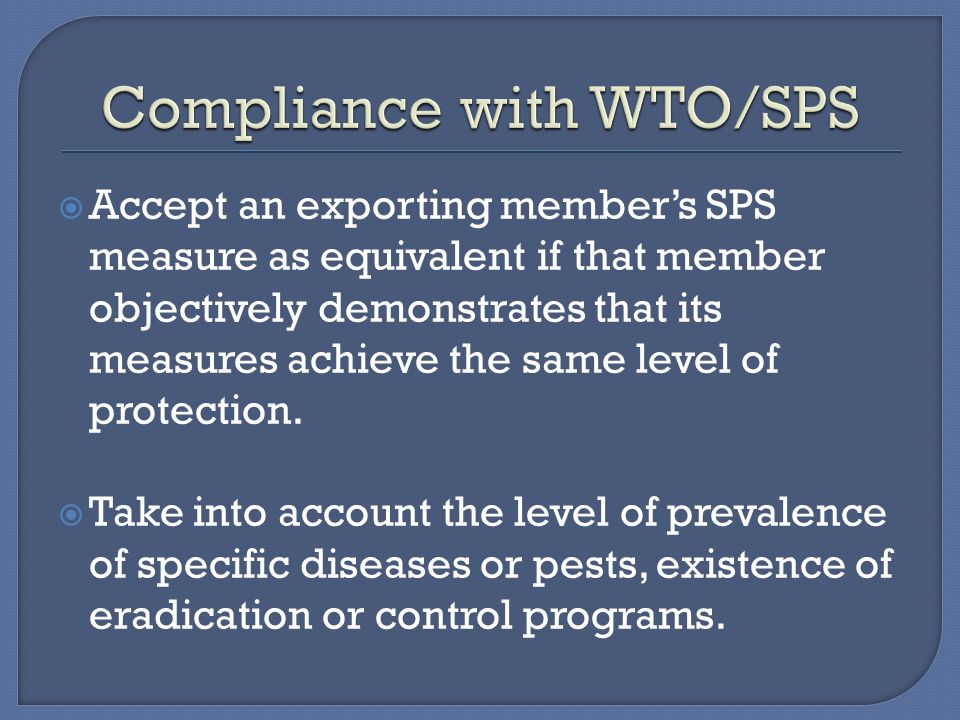  Accept an exporting member’s SPS measure as equivalent if that member objectively demonstrates that its measures achieve the same level of protection.