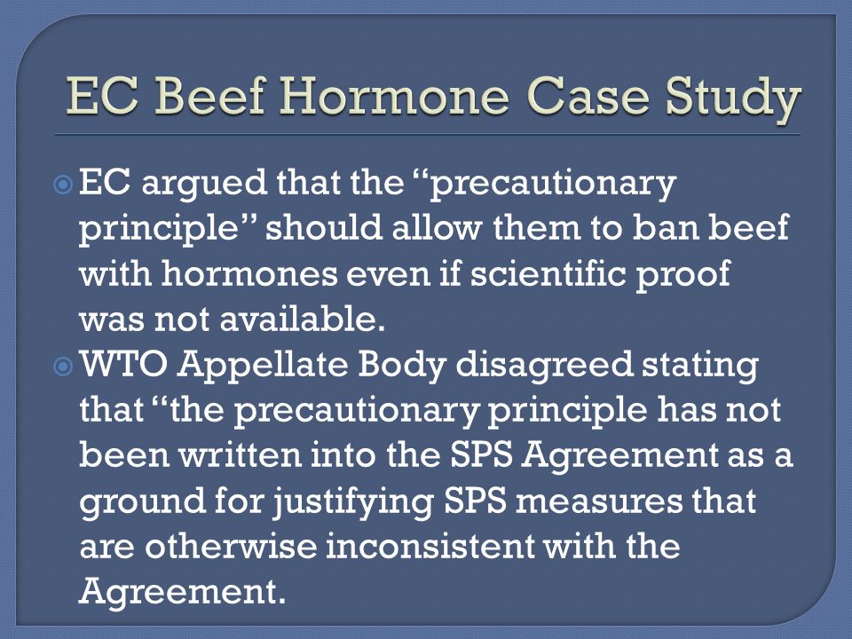  EC argued that the precautionary principle should allow them to ban beef with hormones even if scientific proof was not available.