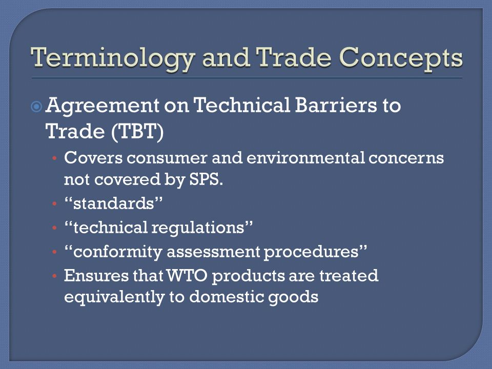 Agreement on Technical Barriers to Trade (TBT) Covers consumer and environmental concerns not covered by SPS.