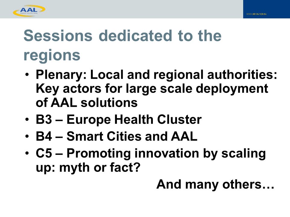 Plenary: Local and regional authorities: Key actors for large scale deployment of AAL solutions B3 – Europe Health Cluster B4 – Smart Cities and AAL C5 – Promoting innovation by scaling up: myth or fact.