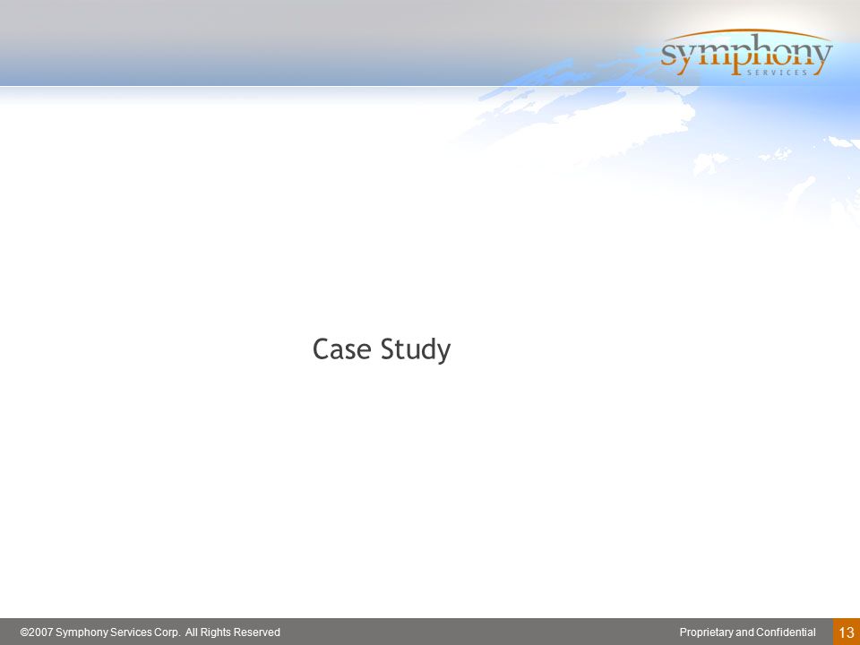 Proprietary and Confidential©2007 Symphony Services Corp. All Rights Reserved 13 Case Study