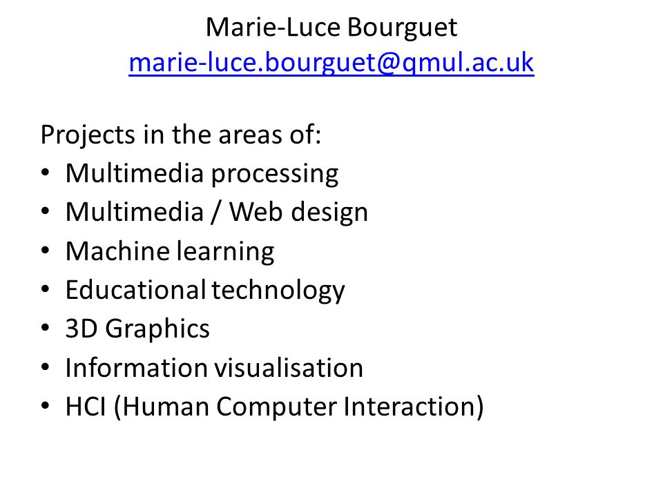 Marie-Luce Bourguet  Projects in the areas of: Multimedia processing Multimedia / Web design Machine learning Educational technology 3D Graphics Information visualisation HCI (Human Computer Interaction)