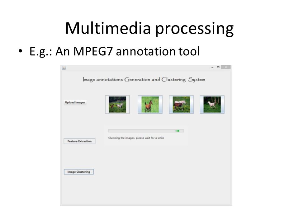 Multimedia processing E.g.: An MPEG7 annotation tool
