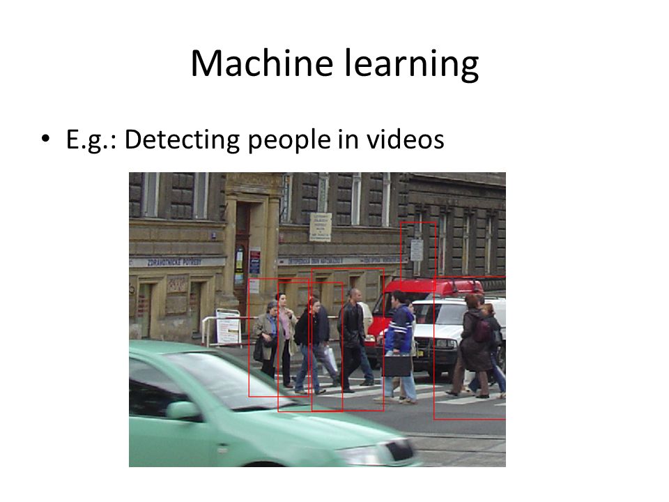 Machine learning E.g.: Detecting people in videos
