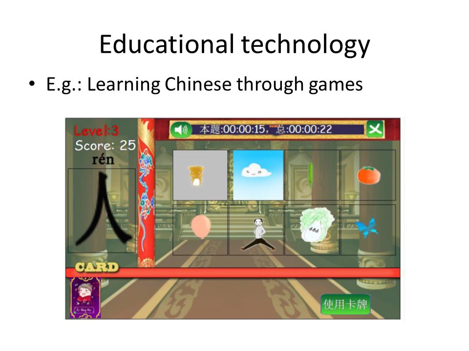 Educational technology E.g.: Learning Chinese through games