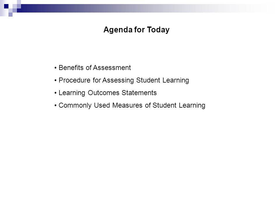 Agenda for Today Benefits of Assessment Procedure for Assessing Student Learning Learning Outcomes Statements Commonly Used Measures of Student Learning