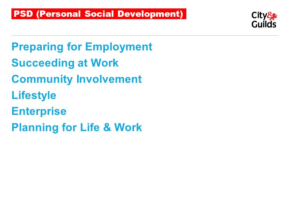 PSD (Personal Social Development) Preparing for Employment Succeeding at Work Community Involvement Lifestyle Enterprise Planning for Life & Work