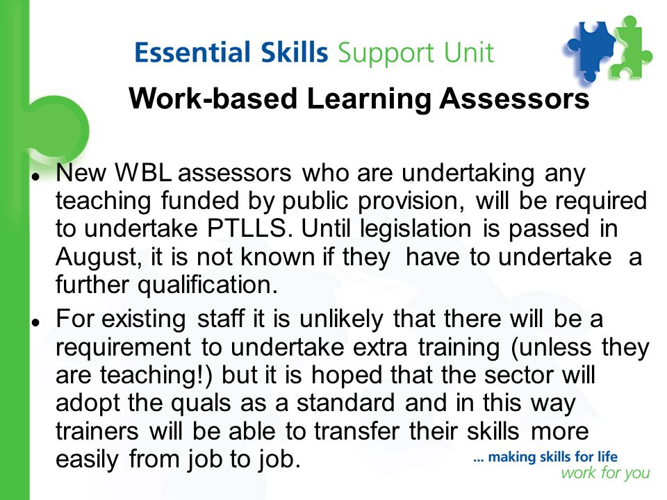 Work-based Learning Assessors New WBL assessors who are undertaking any teaching funded by public provision, will be required to undertake PTLLS.