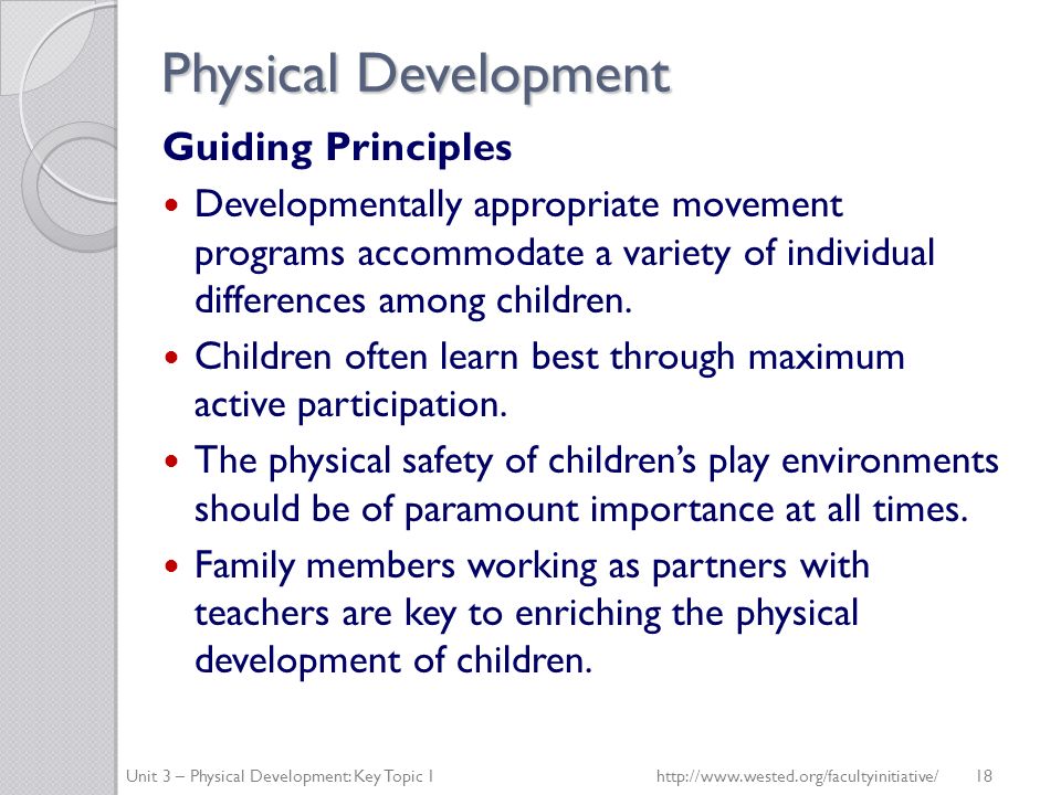 Physical Development Guiding Principles Developmentally appropriate movement programs accommodate a variety of individual differences among children.