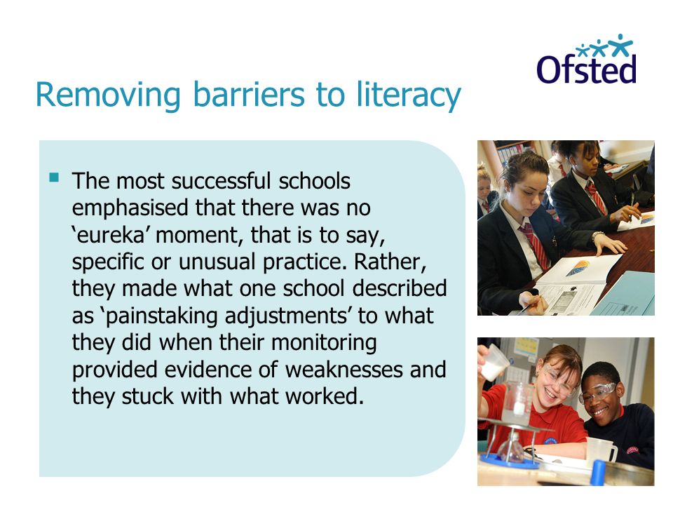 Removing barriers to literacy  The most successful schools emphasised that there was no ‘eureka’ moment, that is to say, specific or unusual practice.