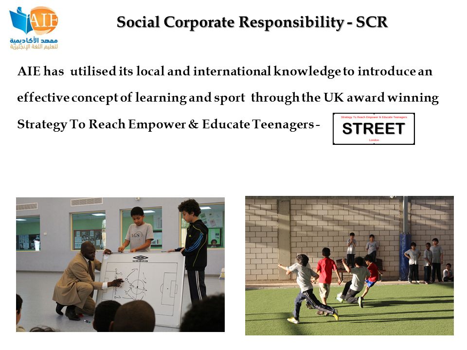 AIE has utilised its local and international knowledge to introduce an effective concept of learning and sport through the UK award winning Strategy To Reach Empower & Educate Teenagers - Social Corporate Responsibility - SCR