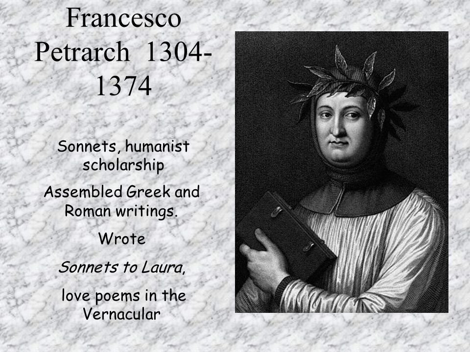 Francesco Petrarch Sonnets, humanist scholarship Assembled Greek and Roman writings.