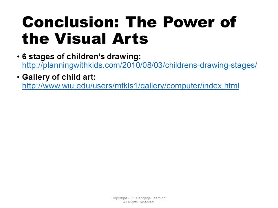 Conclusion: The Power of the Visual Arts 6 stages of children’s drawing:     Gallery of child art:     Copyright 2015 Cengage Learning.