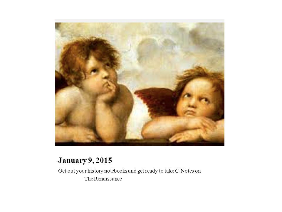January 9, 2015 Get out your history notebooks and get ready to take C-Notes on The Renaissance