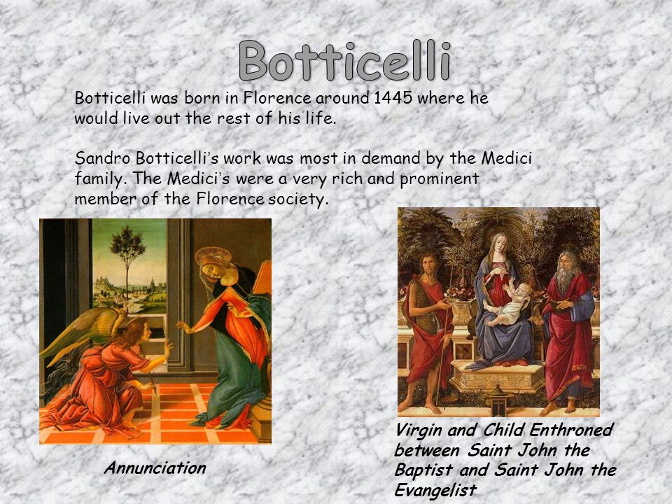 Botticelli was born in Florence around 1445 where he would live out the rest of his life.