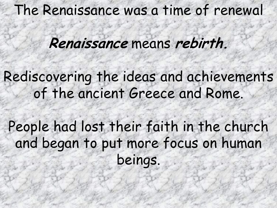 The Renaissance was a time of renewal Renaissance means rebirth.