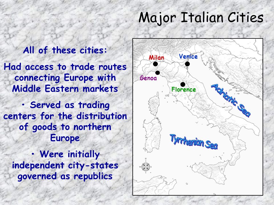 Major Italian CitiesMilan Venice Florence Genoa All of these cities: Had access to trade routes connecting Europe with Middle Eastern markets Served as trading centers for the distribution of goods to northern Europe Were initially independent city-states governed as republics
