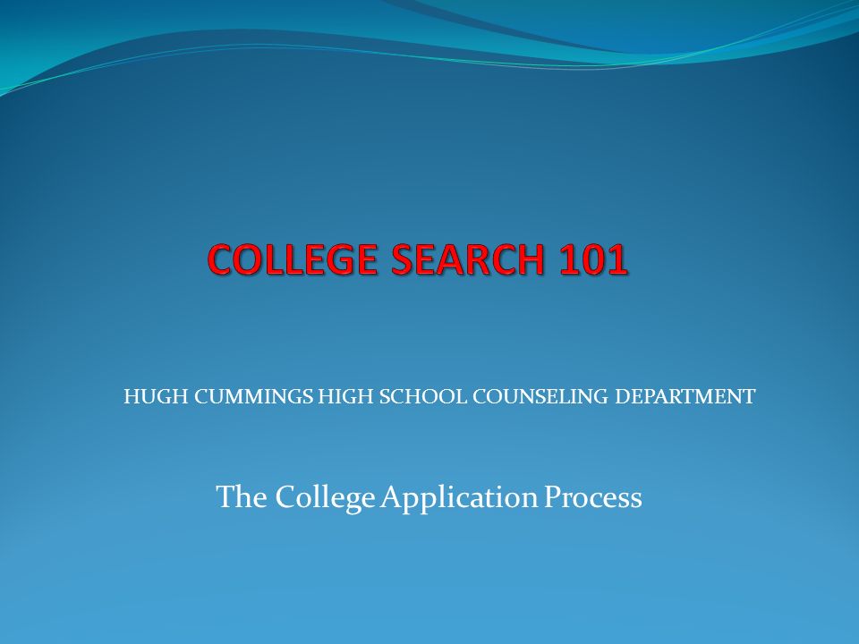 The College Application Process HUGH CUMMINGS HIGH SCHOOL COUNSELING DEPARTMENT