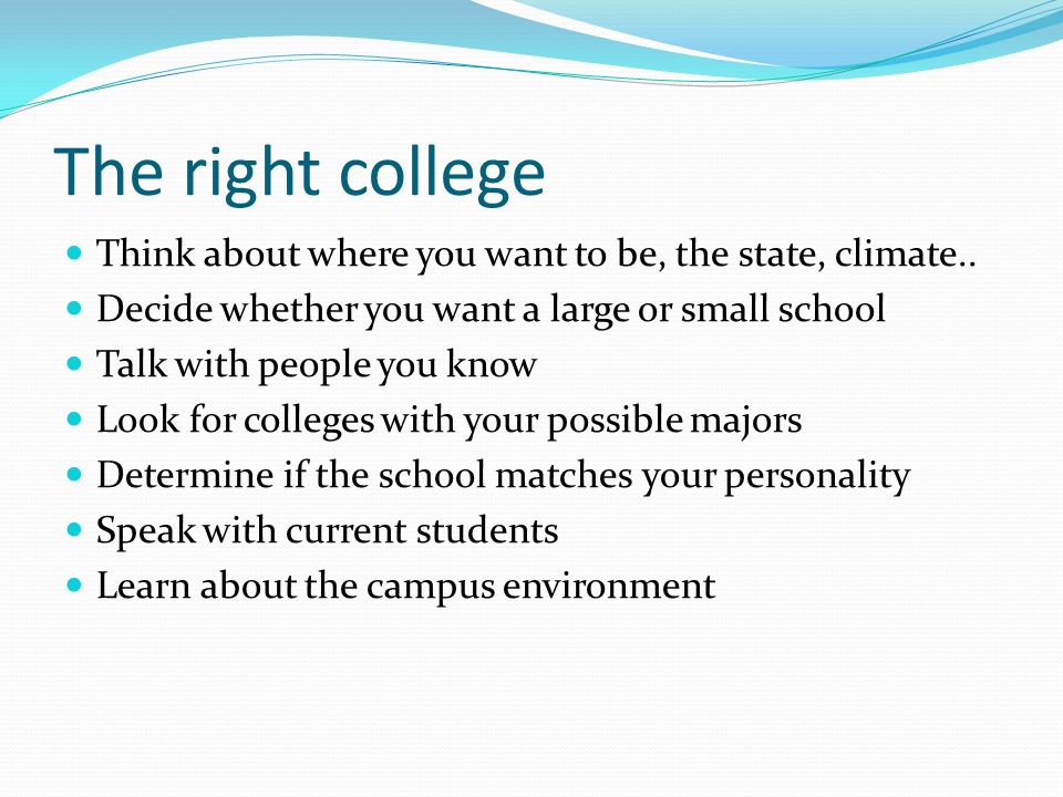 The right college Think about where you want to be, the state, climate..