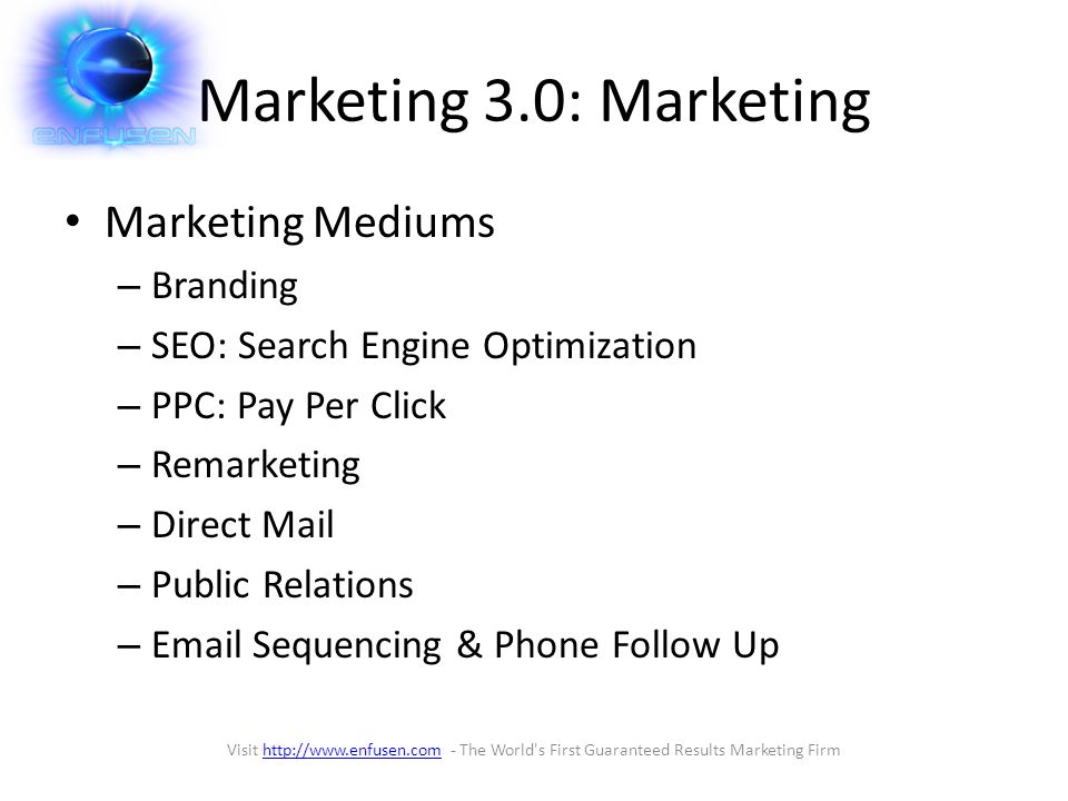 Marketing 3.0: Marketing Marketing Mediums – Branding – SEO: Search Engine Optimization – PPC: Pay Per Click – Remarketing – Direct Mail – Public Relations –  Sequencing & Phone Follow Up Visit   - The World s First Guaranteed Results Marketing Firmhttp://