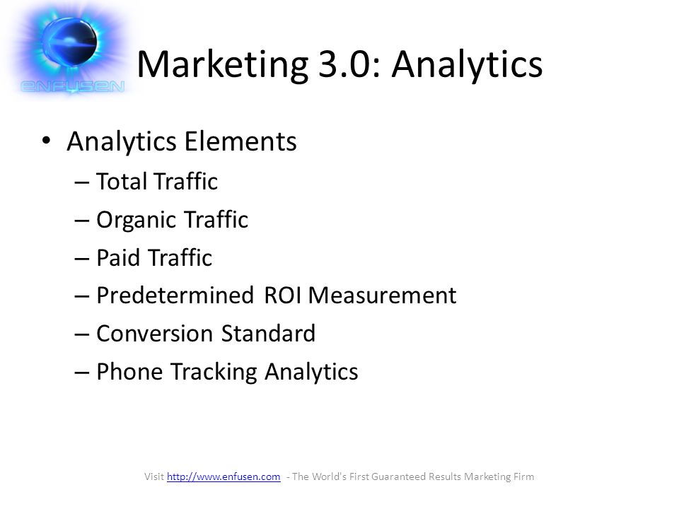 Marketing 3.0: Analytics Analytics Elements – Total Traffic – Organic Traffic – Paid Traffic – Predetermined ROI Measurement – Conversion Standard – Phone Tracking Analytics Visit   - The World s First Guaranteed Results Marketing Firmhttp://