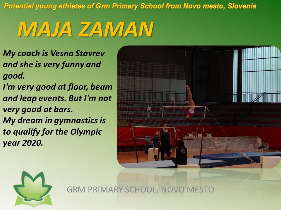 MAJA ZAMAN GRM PRIMARY SCHOOL, NOVO MESTO My coach is Vesna Stavrev and she is very funny and good.