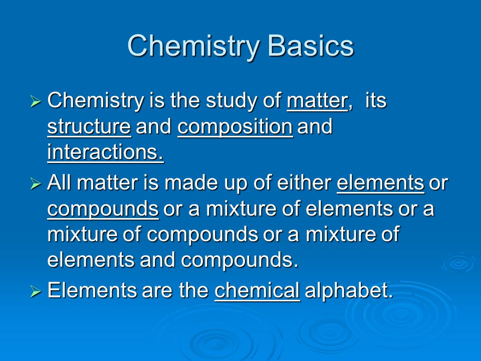 Chemistry Basics  Chemistry is the study of matter, its structure and composition and interactions.