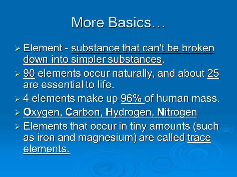 More Basics…  Element - substance that can t be broken down into simpler substances.