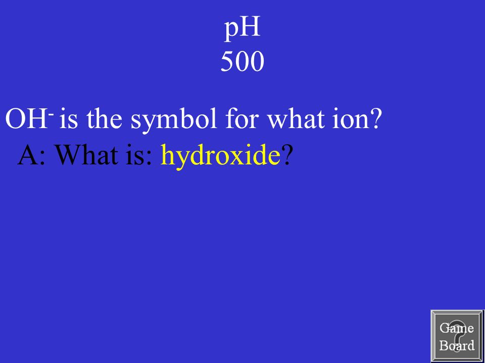 pH 500 A: What is: hydroxide OH - is the symbol for what ion