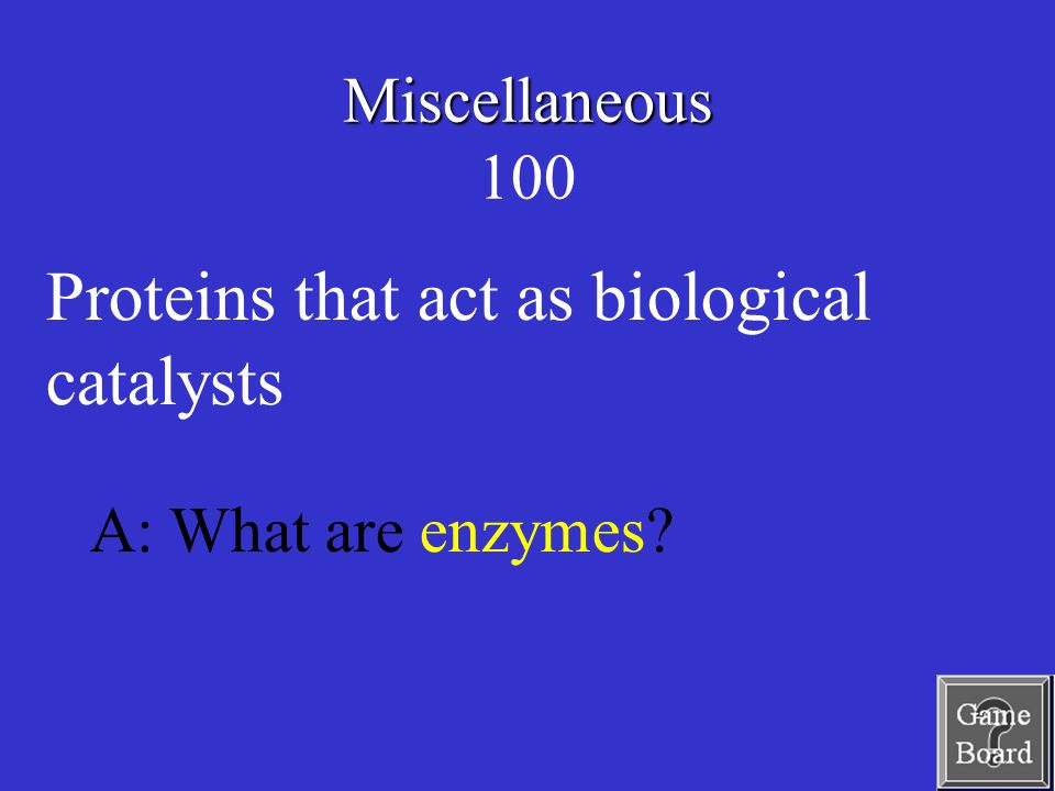 Miscellaneous Miscellaneous 100 A: What are enzymes Proteins that act as biological catalysts