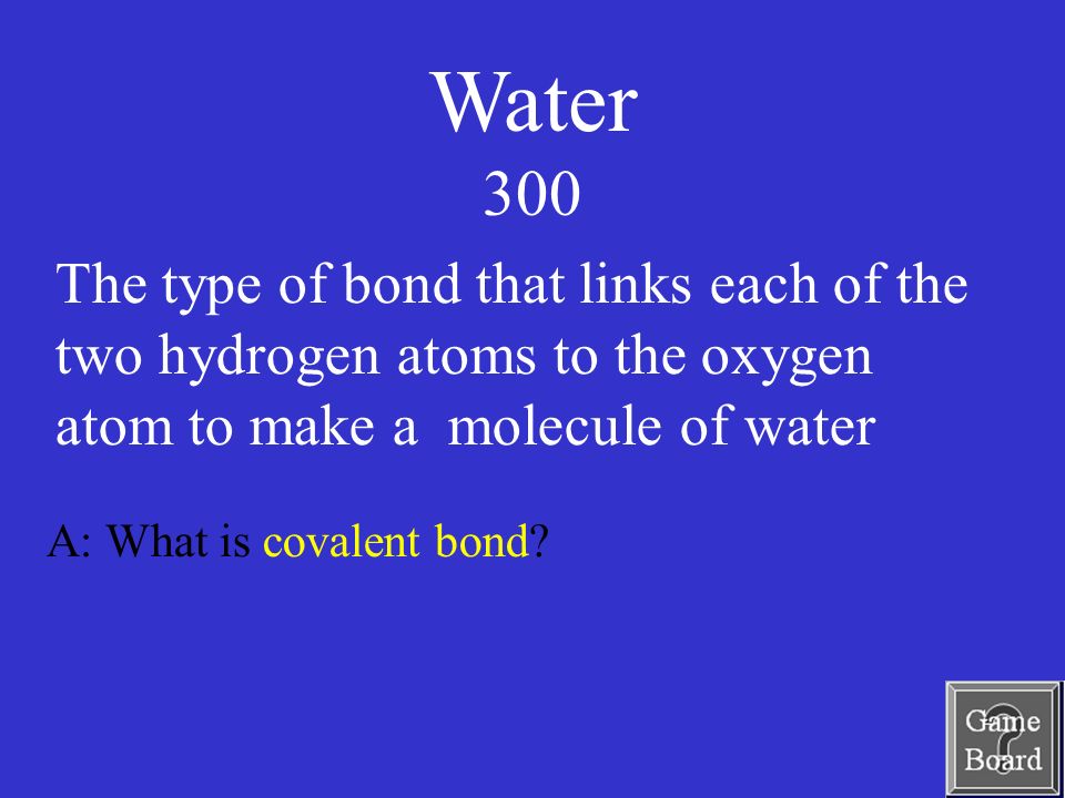 Water 300 A: What is covalent bond.