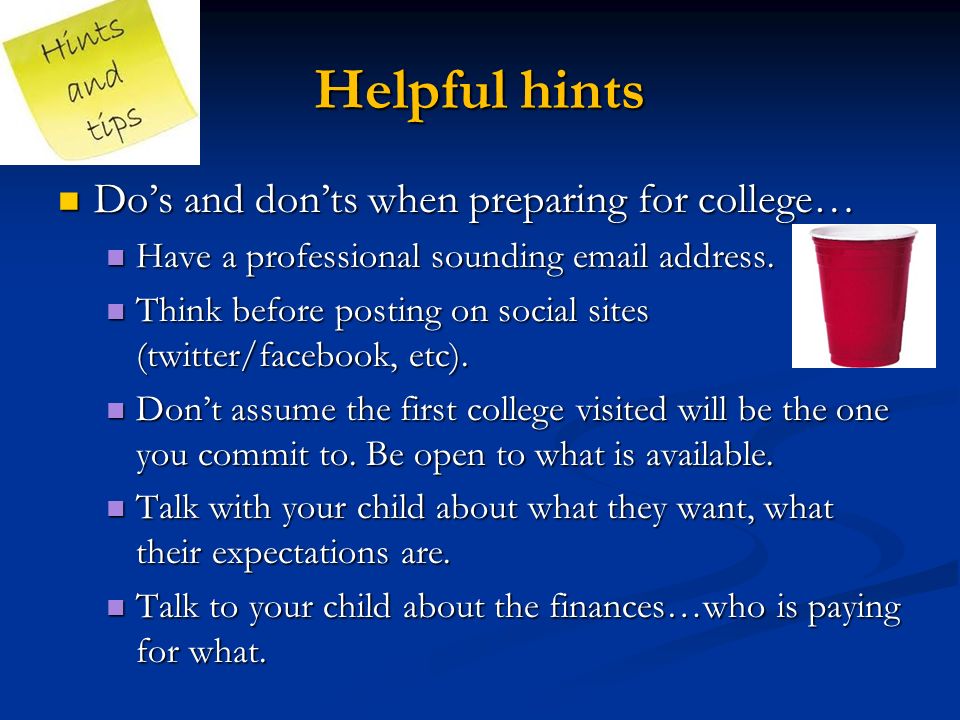 Helpful hints Do’s and don’ts when preparing for college… Do’s and don’ts when preparing for college… Have a professional sounding  address.